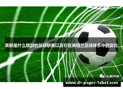 英联是什么级别的足球联赛以及它在英格兰足球体系中的定位