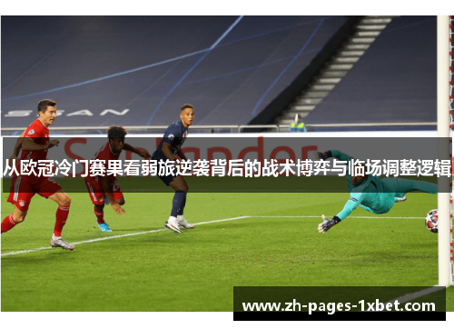 从欧冠冷门赛果看弱旅逆袭背后的战术博弈与临场调整逻辑