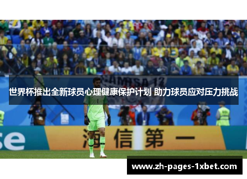 世界杯推出全新球员心理健康保护计划 助力球员应对压力挑战