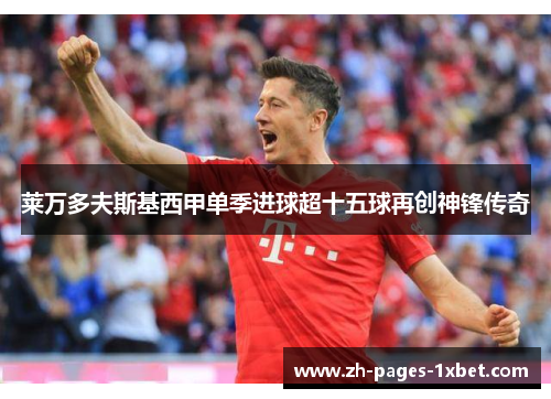 莱万多夫斯基西甲单季进球超十五球再创神锋传奇 莱万多夫斯基西甲单季进球超十五球再创神锋传奇