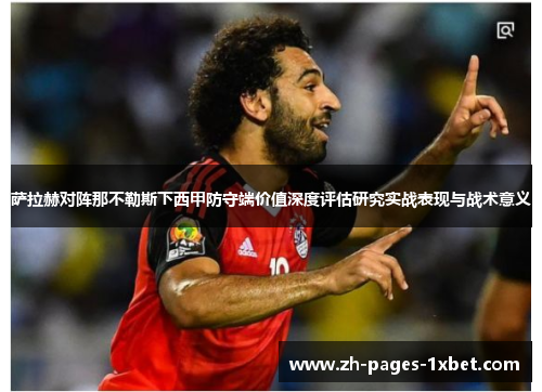 萨拉赫对阵那不勒斯下西甲防守端价值深度评估研究实战表现与战术意义 萨拉赫对阵那不勒斯下西甲防守端价值深度评估研究实战表现与战术意义